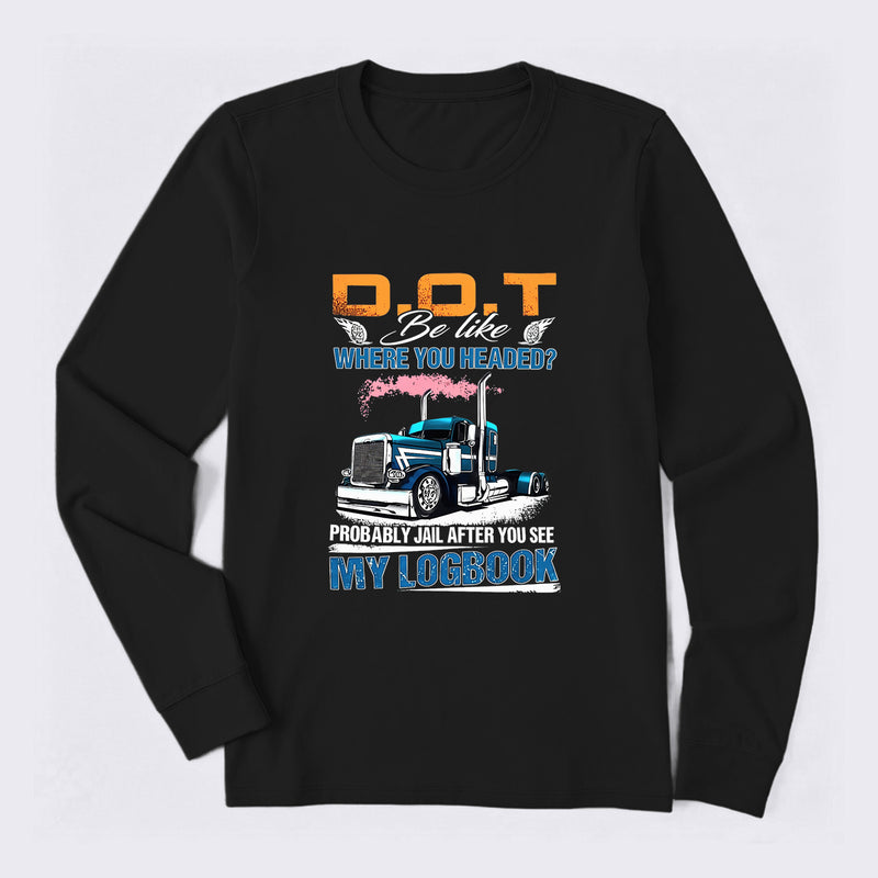 D.O.T. Be Like Funny Trucker Long Sleeve T-Shirt