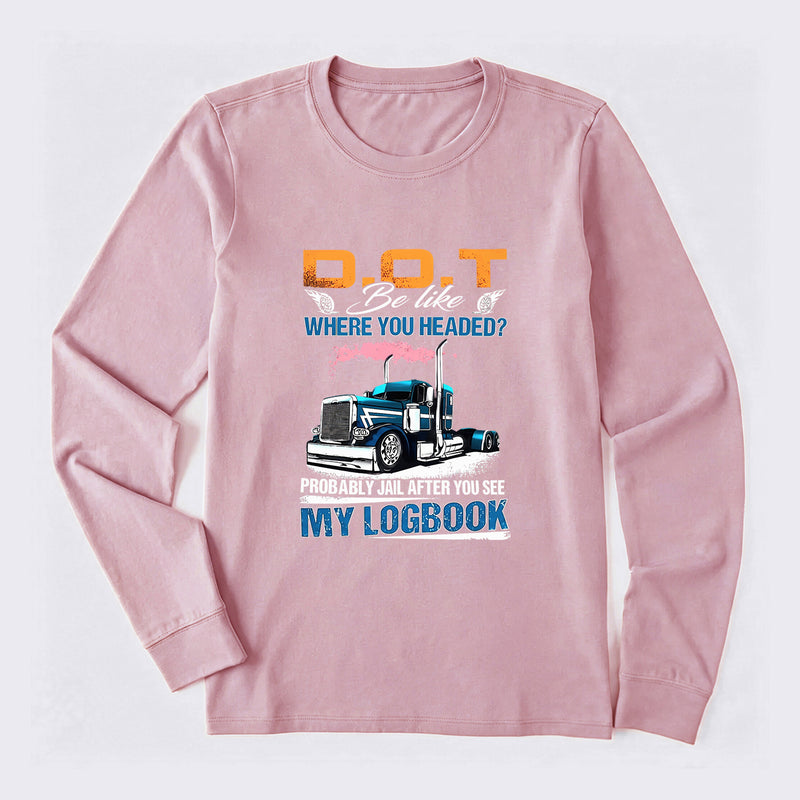 D.O.T. Be Like Funny Trucker Long Sleeve T-Shirt