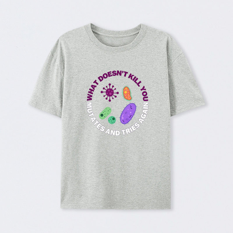 Grey What doesn't kill you mutates and tries again Science T-Shirt