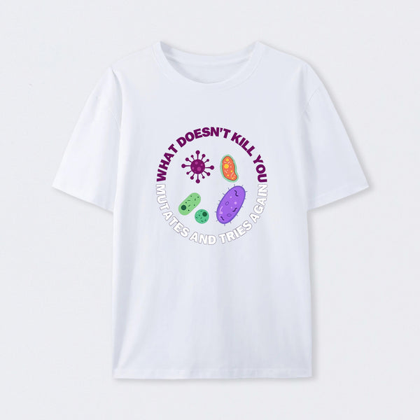 White What doesn't kill you mutates and tries again Science T-Shirt