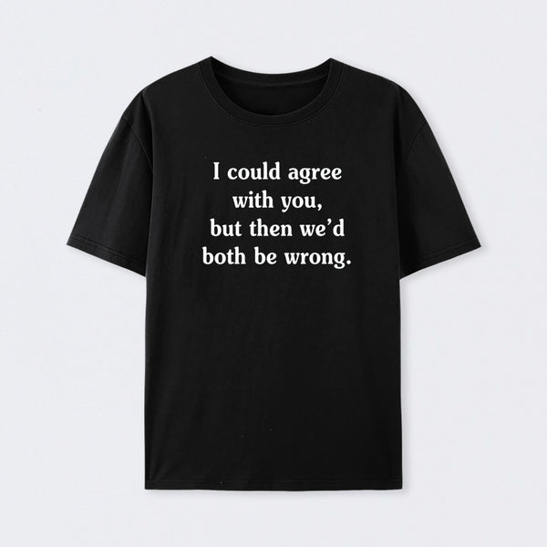 I Could Agree With You Funny Cotton T-Shirt