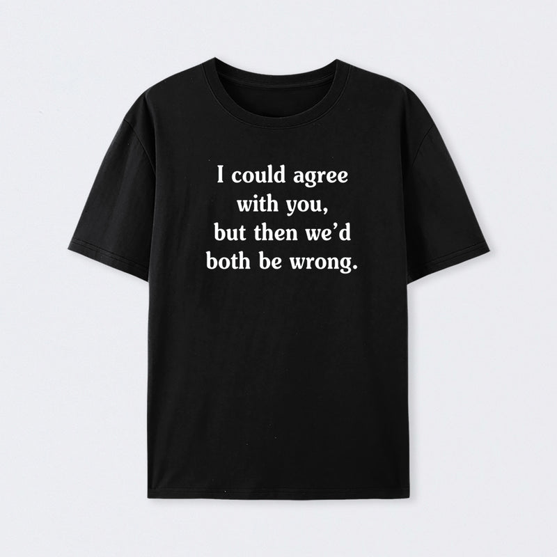 I Could Agree With You Funny Cotton T-Shirt