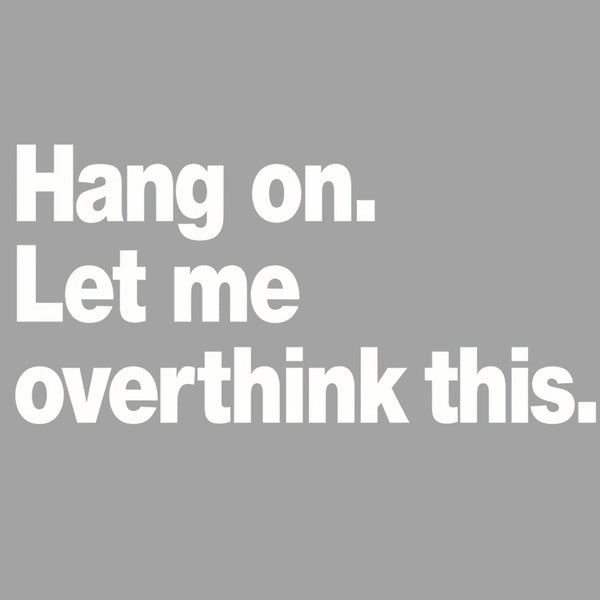 Hang on. Let me overthink this T-Shirt