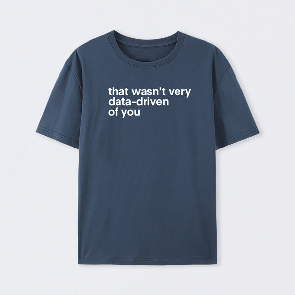 That Wasn't Very Data Driven Of You T-Shirt