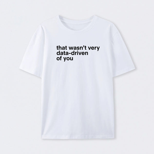 That Wasn't Very Data Driven Of You T-Shirt