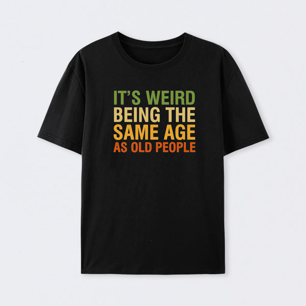 It's Weird Being The Same Age As Old People T-Shirt