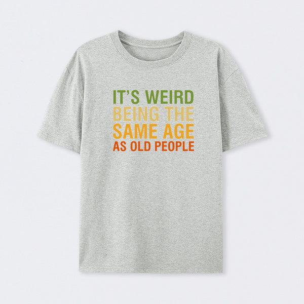 It's Weird Being The Same Age As Old People T-Shirt