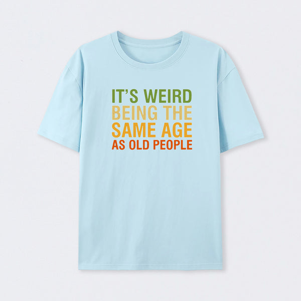 It's Weird Being The Same Age As Old People T-Shirt