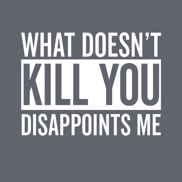 What Doesn't Kill You Disappoints Me T-Shirt