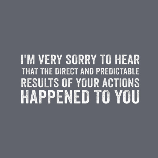I'm Very Sorry To Hear That Is Consequences T-Shirt