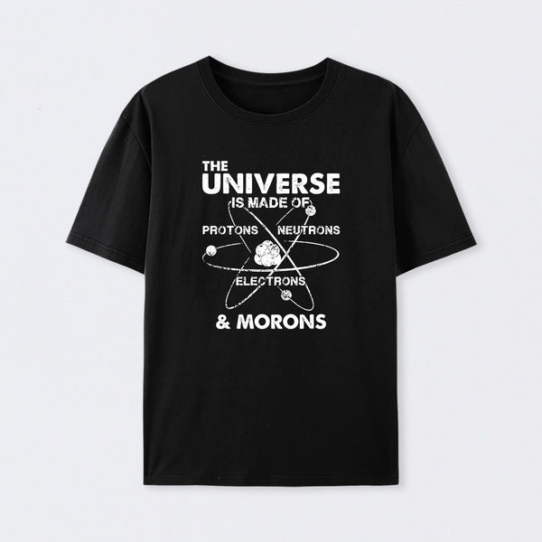 The Universe Is Made Of Protons Neutrons Electrons And Morons T-Shirt