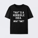 That's a Horrible Idea T-Shirt