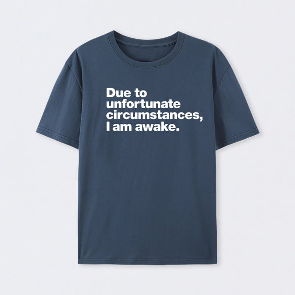 Due To Unfortunate Circumstances, I Am Awake T-Shirt