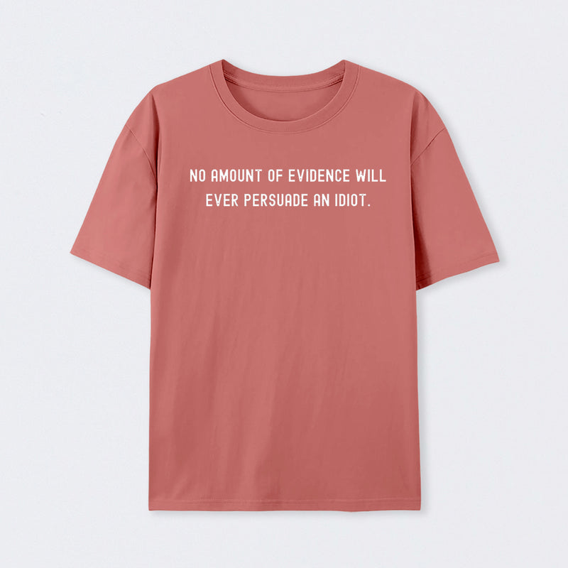 No Amount Of Evidence Will Ever Persuade An Idiot Geek T-Shirt