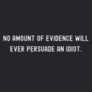 No Amount Of Evidence Will Ever Persuade An Idiot Geek T-Shirt