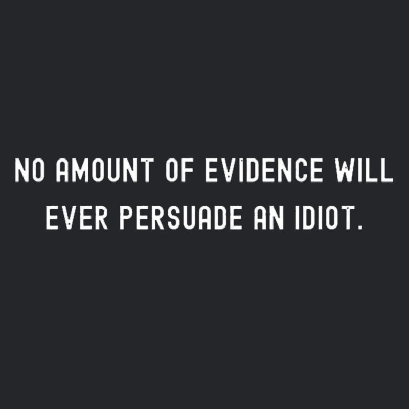 No Amount Of Evidence Will Ever Persuade An Idiot Geek T-Shirt