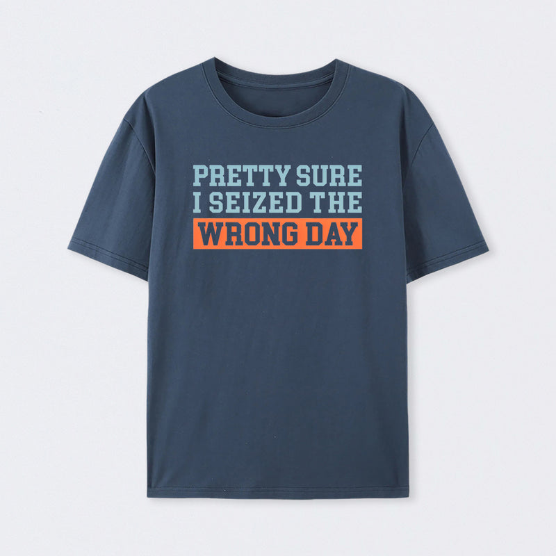 I'm Pretty Sure I Seized The Wrong Day Cotton Unisex Geek T-Shirt