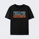 I'm Pretty Sure I Seized The Wrong Day T-Shirt