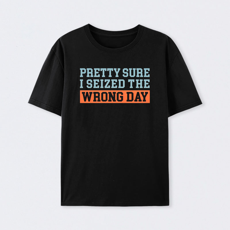 I'm Pretty Sure I Seized The Wrong Day T-Shirt