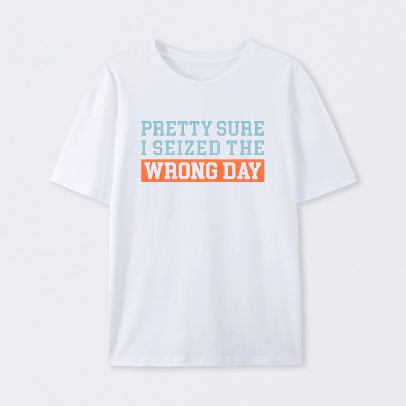 I'm Pretty Sure I Seized The Wrong Day T-Shirt
