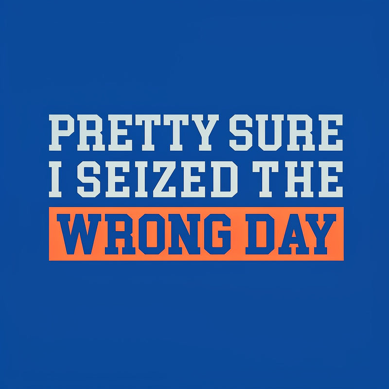 I'm Pretty Sure I Seized The Wrong Day T-Shirt