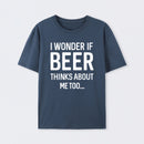 I wonder if beer thinks about me too T-Shirt