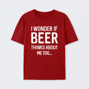 I wonder if beer thinks about me too T-Shirt