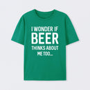 I wonder if beer thinks about me too T-Shirt