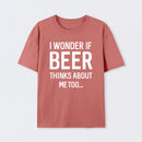 I wonder if beer thinks about me too T-Shirt