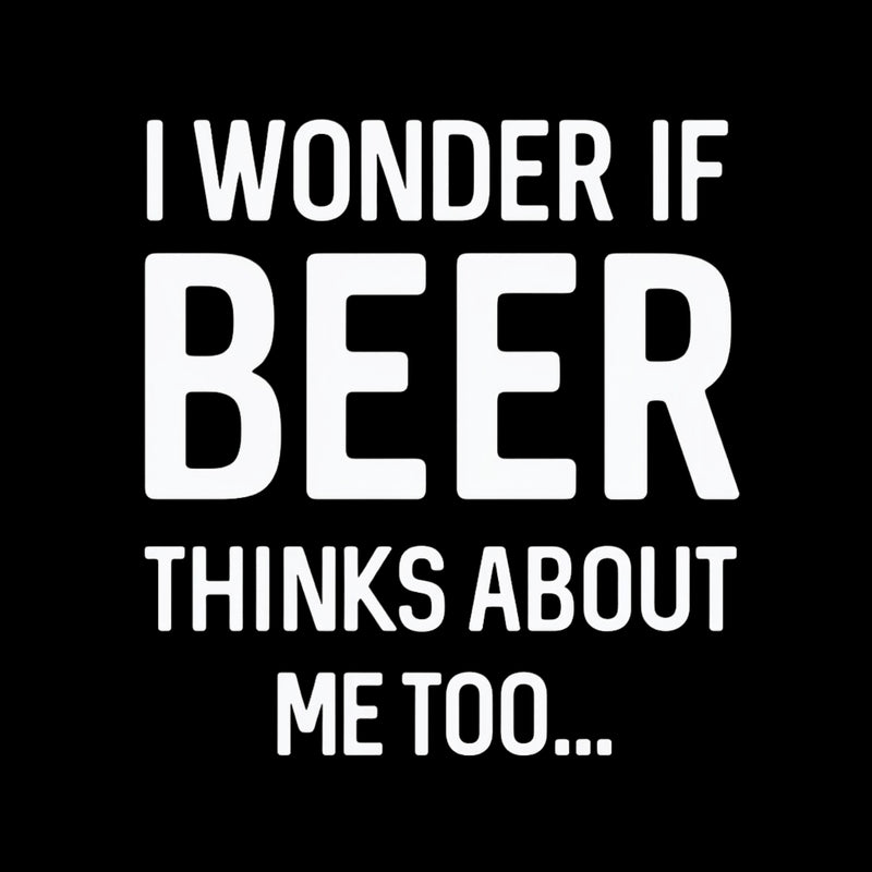 I wonder if beer thinks about me too T-Shirt