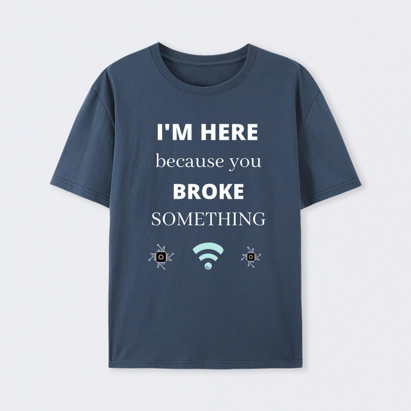 I'M HERE BECAUSE YOU BROKE SOMETHING FUNNY T-Shirt