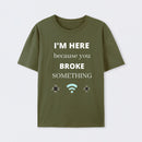 I'M HERE BECAUSE YOU BROKE SOMETHING FUNNY T-Shirt