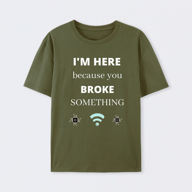 I'M HERE BECAUSE YOU BROKE SOMETHING FUNNY T-Shirt