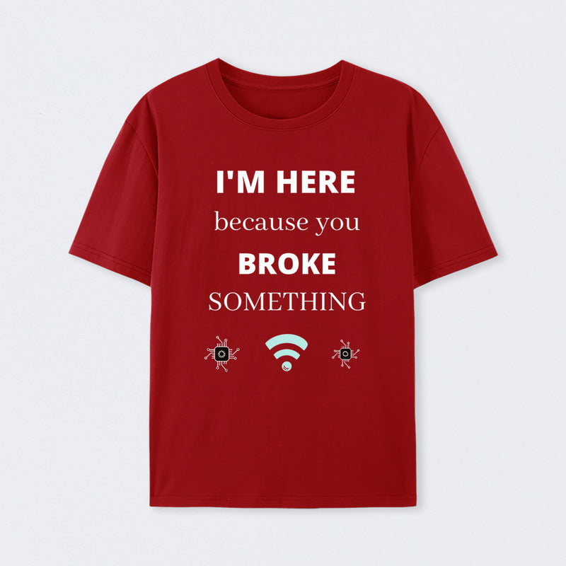 I'M HERE BECAUSE YOU BROKE SOMETHING FUNNY T-Shirt