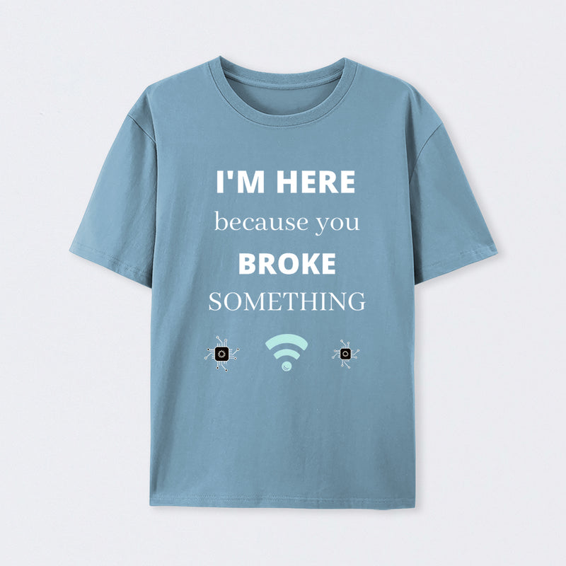 I'M HERE BECAUSE YOU BROKE SOMETHING FUNNY T-Shirt