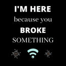 I'M HERE BECAUSE YOU BROKE SOMETHING FUNNY T-Shirt