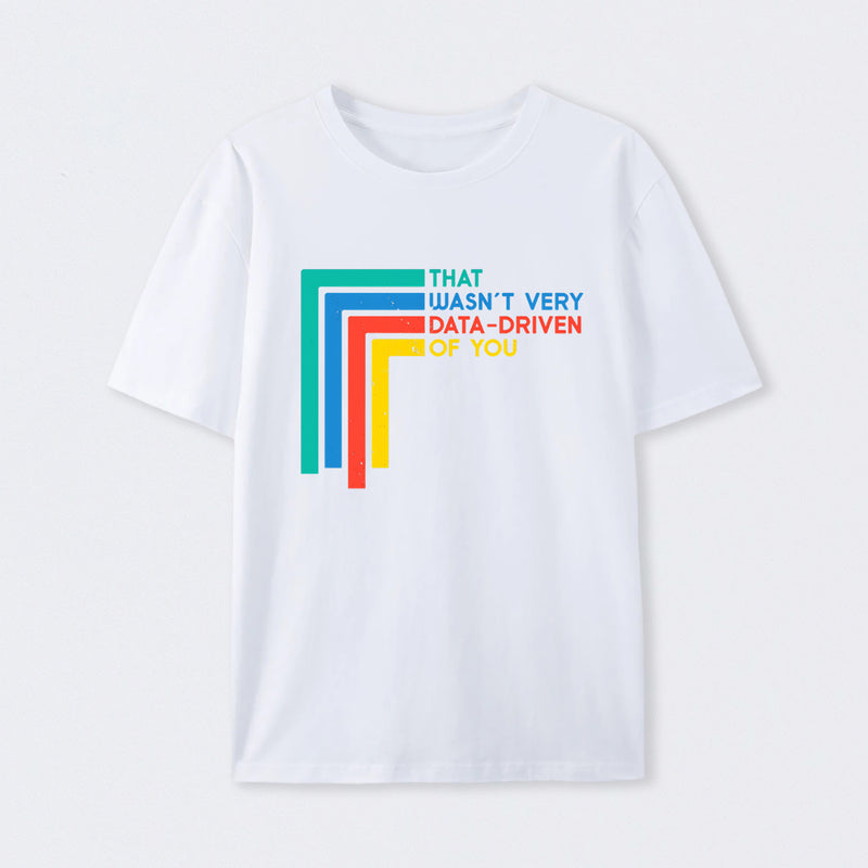 That Wasn't Very Data-driven Of You Funny Data Analyst T-Shirt