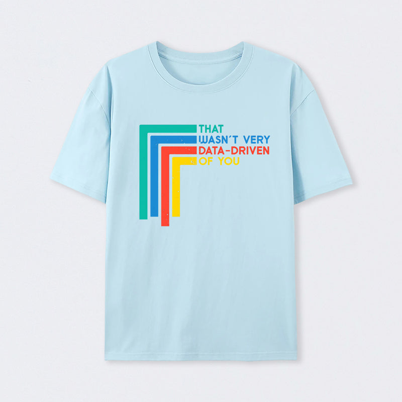 That Wasn't Very Data-driven Of You Funny Data Analyst T-Shirt