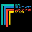 That Wasn't Very Data-driven Of You Funny Data Analyst T-Shirt