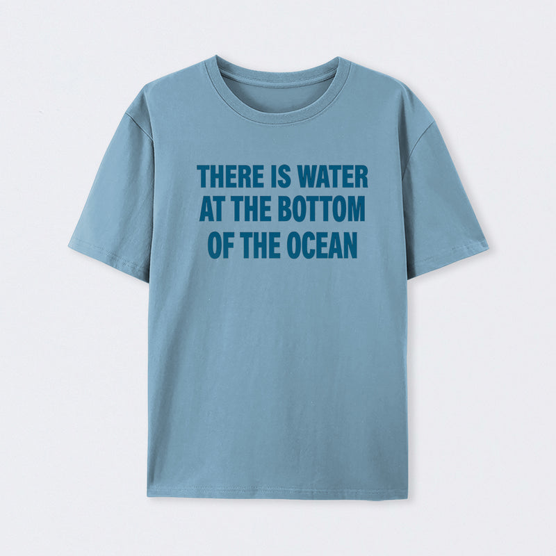 Water At The Bottom Of The Ocean T-Shirt