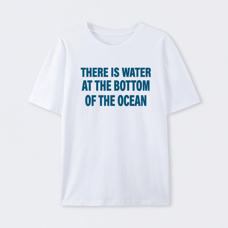 Water At The Bottom Of The Ocean T-Shirt