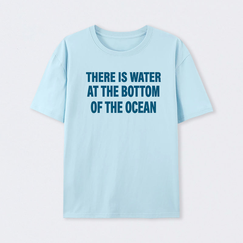 Water At The Bottom Of The Ocean T-Shirt