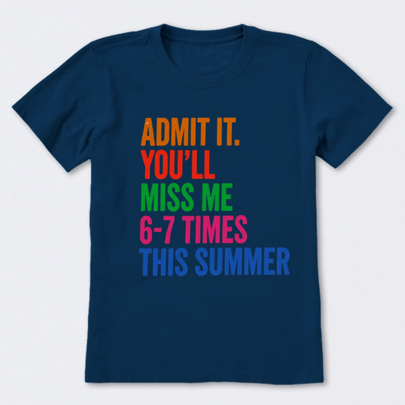 Admit It You'll Miss Me 6-7 Times This Summer T-Shirt