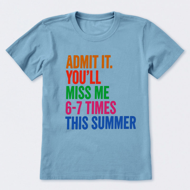Admit It You'll Miss Me 6-7 Times This Summer T-Shirt