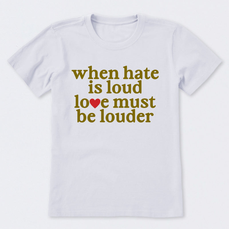 When Hate Is Loud Love Must Be Louder T-Shirt
