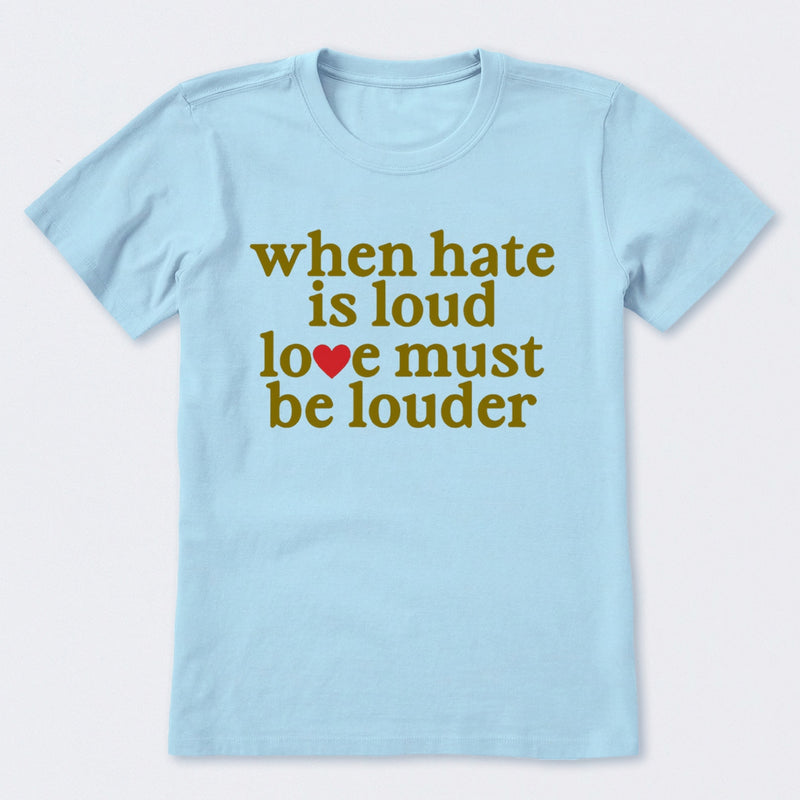 When Hate Is Loud Love Must Be Louder T-Shirt