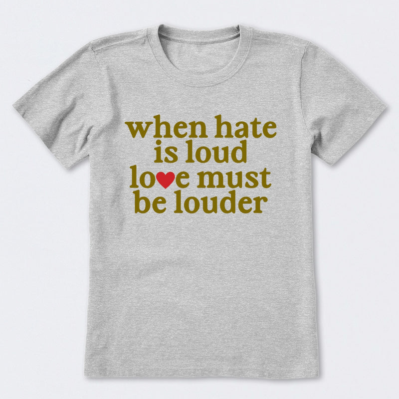 When Hate Is Loud Love Must Be Louder T-Shirt