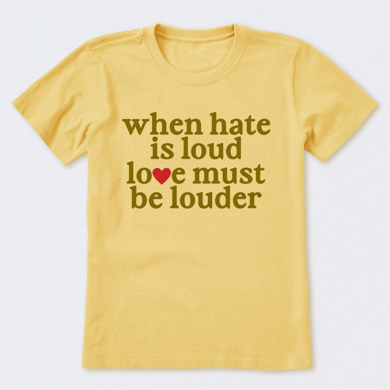 When Hate Is Loud Love Must Be Louder T-Shirt