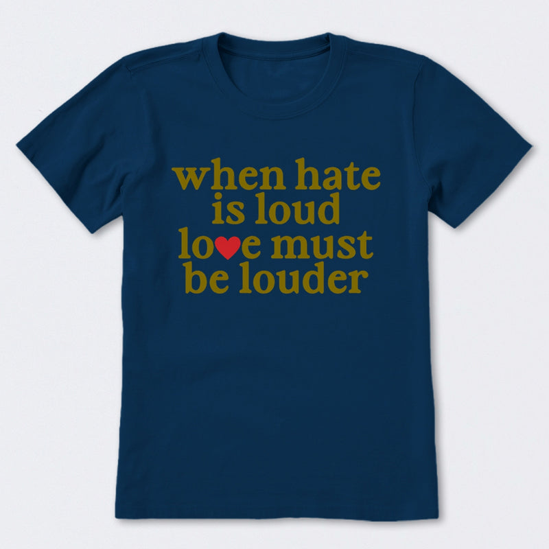 When Hate Is Loud Love Must Be Louder T-Shirt