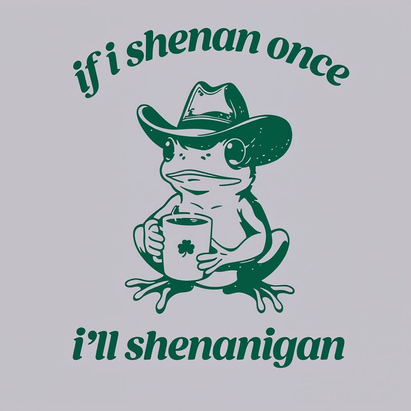 If I Shenan Once I'll Shenanigan T-Shirt